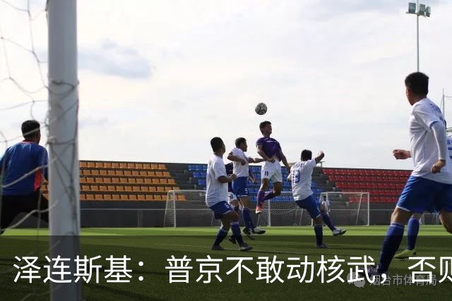 泽连斯基：普京不敢动核武，否则连中国都不会支持俄罗斯