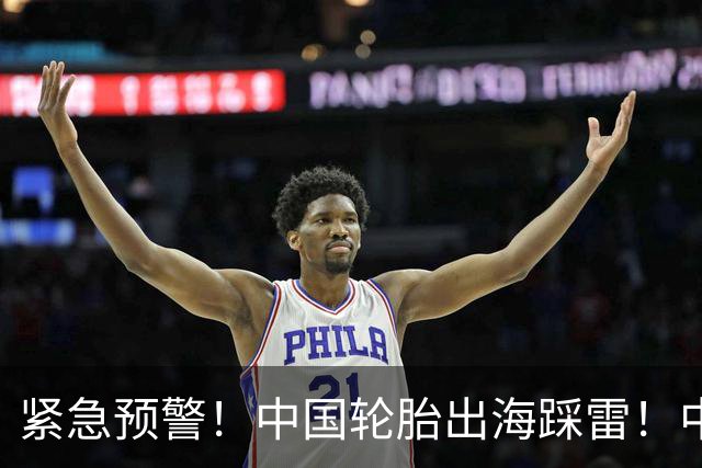紧急预警！中国轮胎出海踩雷！中橡协连夜发函
