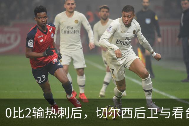 0比2输热刺后，切尔西后卫与看台球迷对峙：别鼓掌了