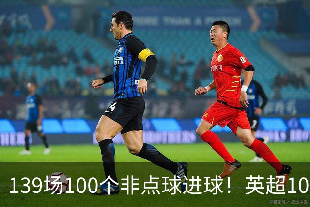 139场100个非点球进球！英超100个非点球速度榜：哈兰德第一，亨利179场无缘前五
